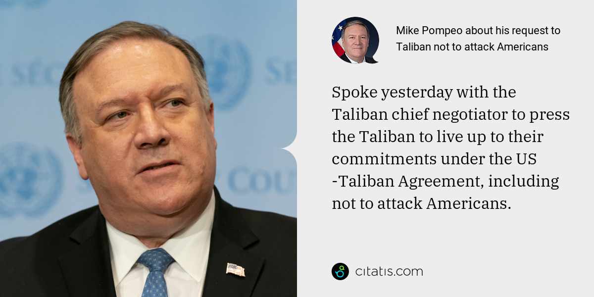 Mike Pompeo: Spoke yesterday with the Taliban chief negotiator to press the Taliban to live up to their commitments under the US -Taliban Agreement, including not to attack Americans.