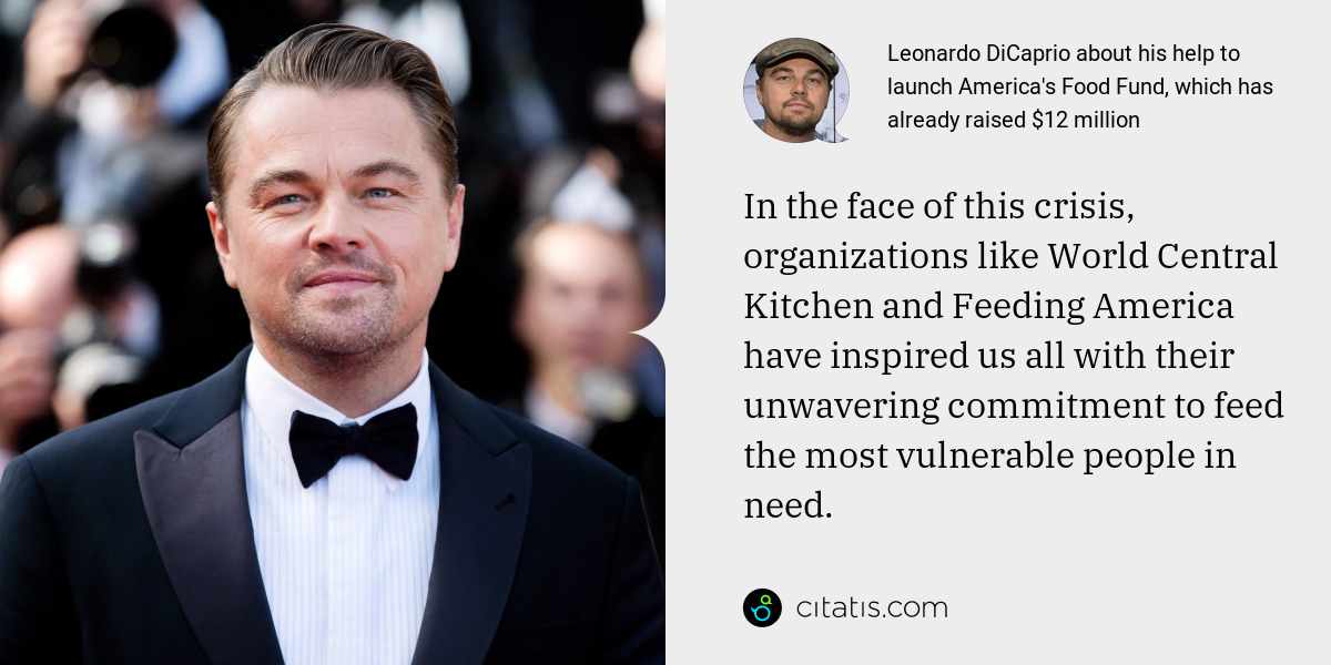 Leonardo DiCaprio: In the face of this crisis, organizations like World Central Kitchen and Feeding America have inspired us all with their unwavering commitment to feed the most vulnerable people in need.