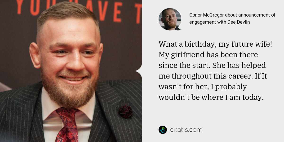 Conor McGregor: What a birthday, my future wife! My girlfriend has been there since the start. She has helped me throughout this career. If It wasn't for her, I probably wouldn't be where I am today.