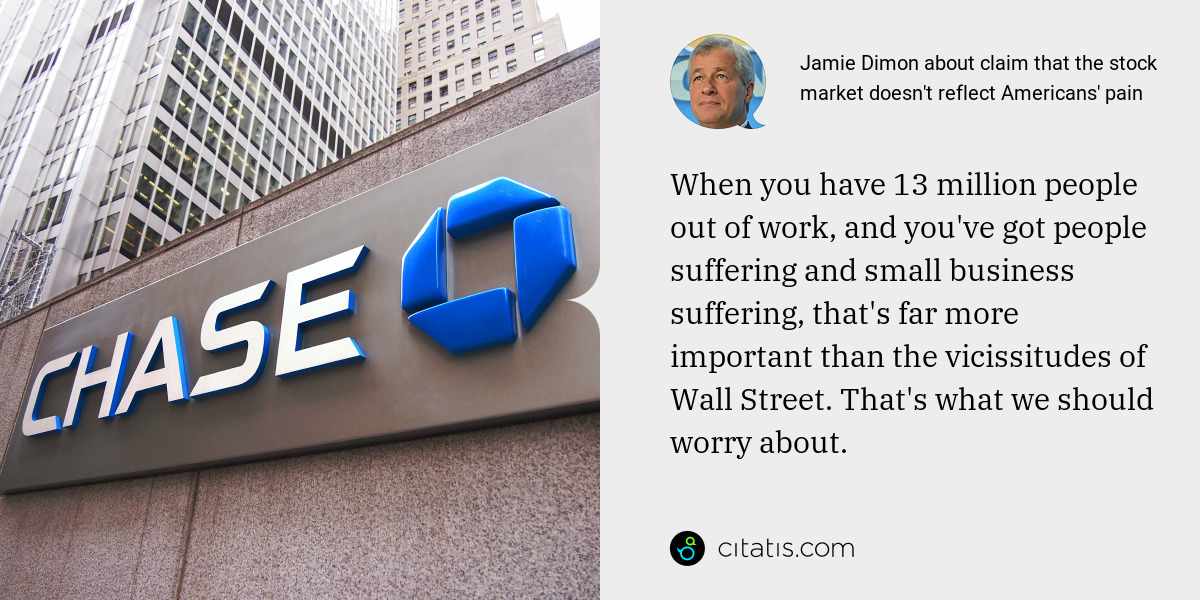 Jamie Dimon: When you have 13 million people out of work, and you've got people suffering and small business suffering, that's far more important than the vicissitudes of Wall Street. That's what we should worry about.