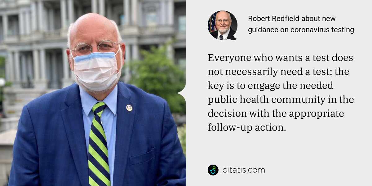 Robert Redfield: Everyone who wants a test does not necessarily need a test; the key is to engage the needed public health community in the decision with the appropriate follow-up action.
