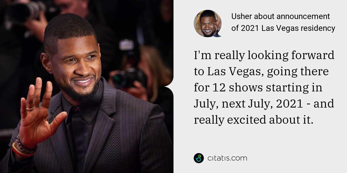 Usher: I'm really looking forward to Las Vegas, going there for 12 shows starting in July, next July, 2021 - and really excited about it.