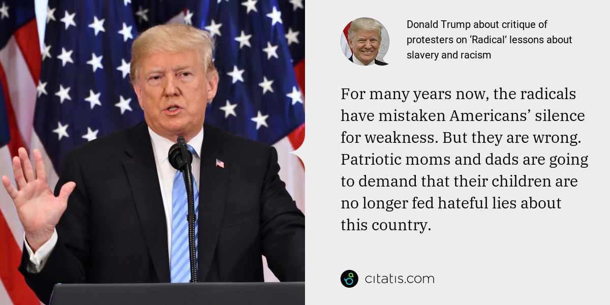 Donald Trump: For many years now, the radicals have mistaken Americans’ silence for weakness. But they are wrong. Patriotic moms and dads are going to demand that their children are no longer fed hateful lies about this country.