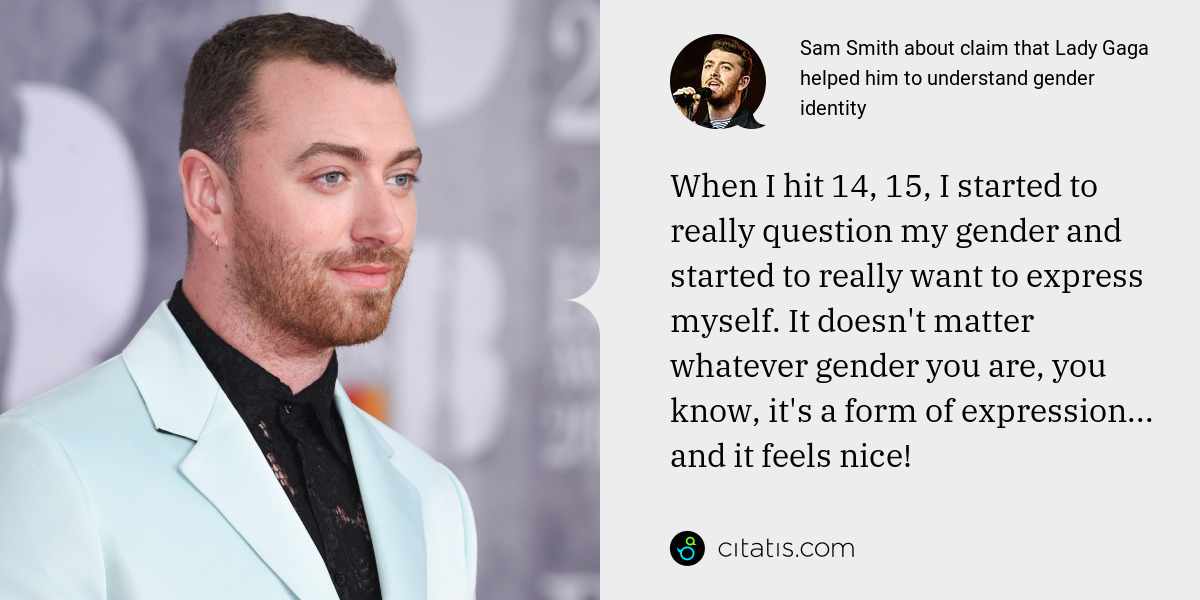 Sam Smith: When I hit 14, 15, I started to really question my gender and started to really want to express myself. It doesn't matter whatever gender you are, you know, it's a form of expression... and it feels nice!