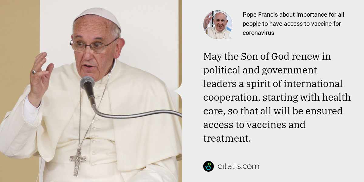 Pope Francis: May the Son of God renew in political and government leaders a spirit of international cooperation, starting with health care, so that all will be ensured access to vaccines and treatment.