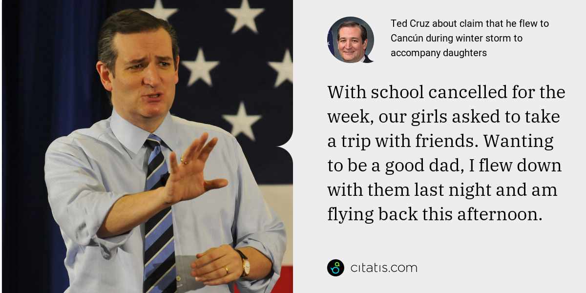 Ted Cruz: With school cancelled for the week, our girls asked to take a trip with friends. Wanting to be a good dad, I flew down with them last night and am flying back this afternoon.