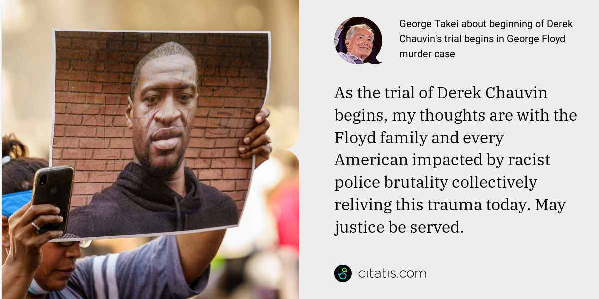 George Takei: As the trial of Derek Chauvin begins, my thoughts are with the Floyd family and every American impacted by racist police brutality collectively reliving this trauma today. May justice be served.