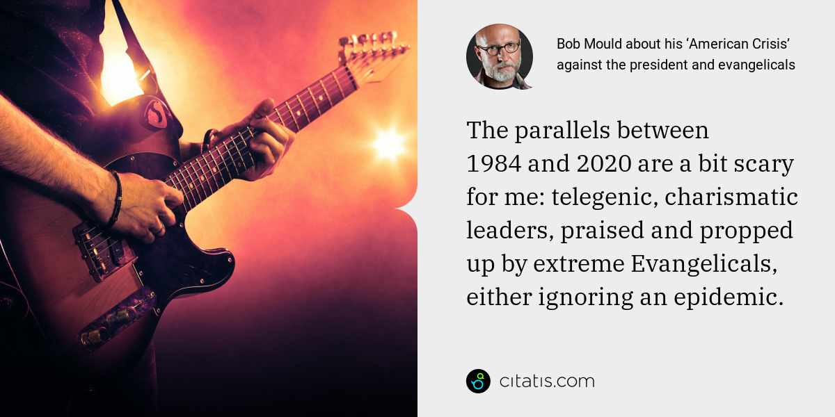 Bob Mould: The parallels between 1984 and 2020 are a bit scary for me: telegenic, charismatic leaders, praised and propped up by extreme Evangelicals, either ignoring an epidemic.