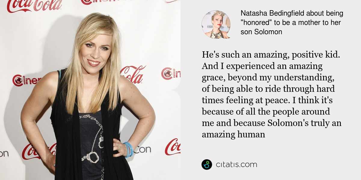 Natasha Bedingfield: He's such an amazing, positive kid. And I experienced an amazing grace, beyond my understanding, of being able to ride through hard times feeling at peace. I think it's because of all the people around me and because Solomon's truly an amazing human