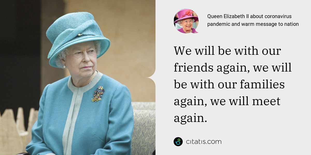 Queen Elizabeth II: We will be with our friends again, we will be with our families again, we will meet again.