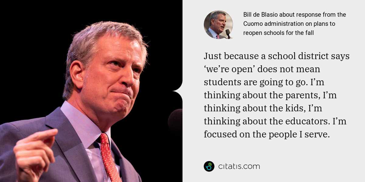 Bill de Blasio: Just because a school district says ‘we’re open’ does not mean students are going to go. I’m thinking about the parents, I’m thinking about the kids, I’m thinking about the educators. I’m focused on the people I serve.