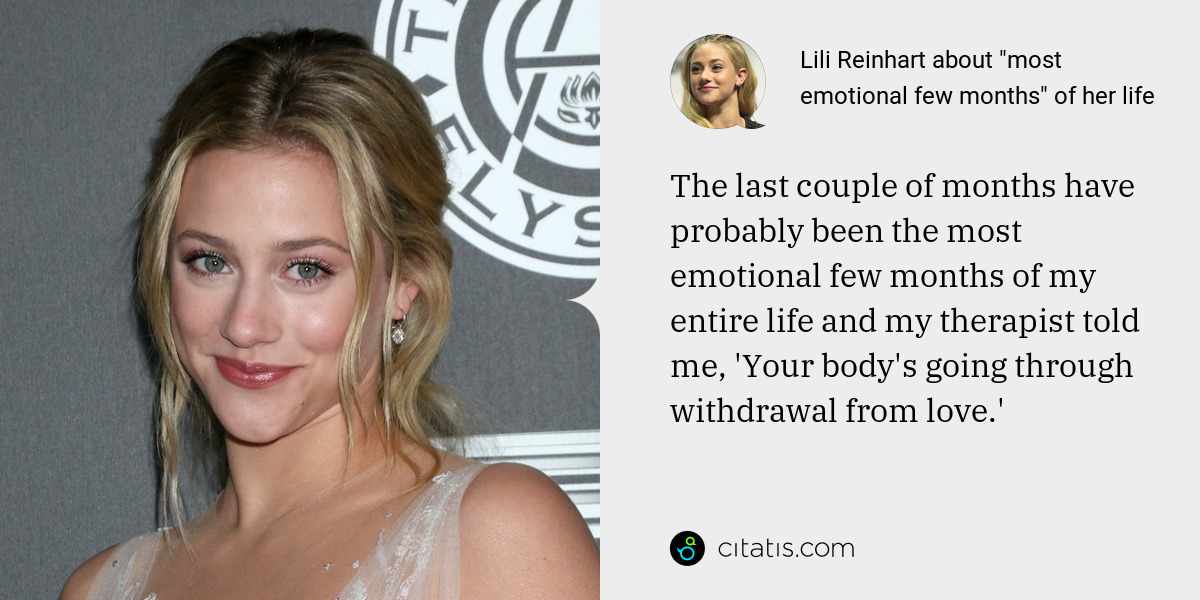 Lili Reinhart: The last couple of months have probably been the most emotional few months of my entire life and my therapist told me, 'Your body's going through withdrawal from love.'