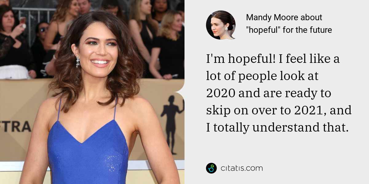 Mandy Moore: I'm hopeful! I feel like a lot of people look at 2020 and are ready to skip on over to 2021, and I totally understand that.