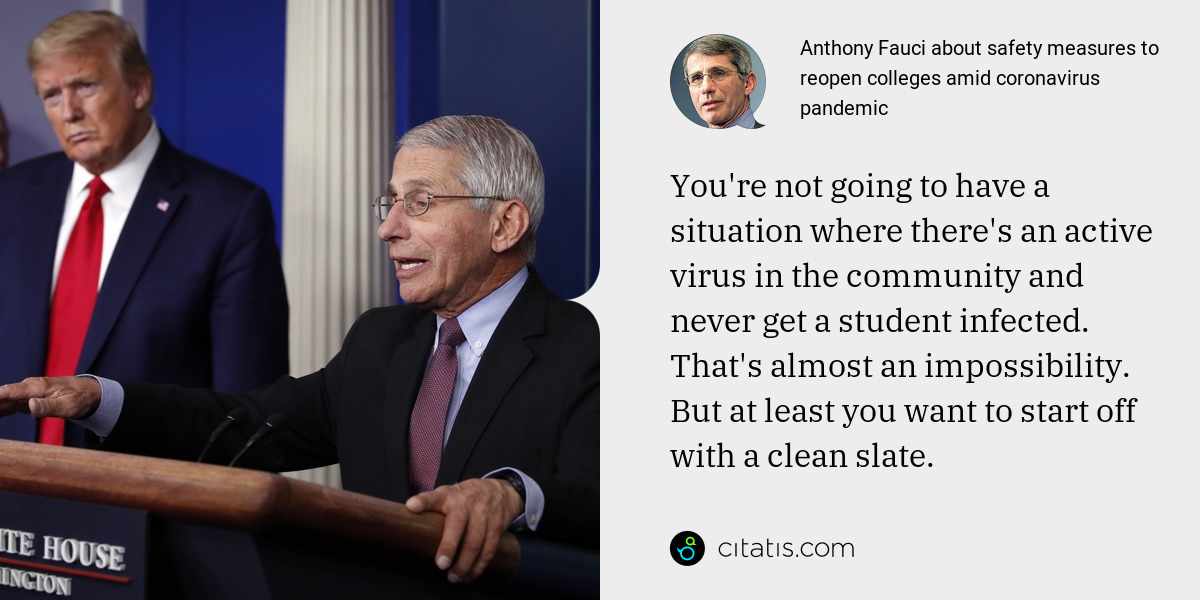 Anthony Fauci: You're not going to have a situation where there's an active virus in the community and never get a student infected. That's almost an impossibility. But at least you want to start off with a clean slate.