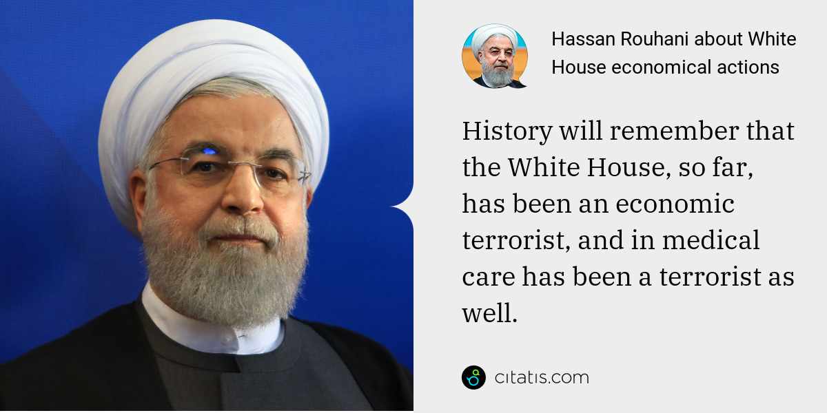 Hassan Rouhani: History will remember that the White House, so far, has been an economic terrorist, and in medical care has been a terrorist as well.