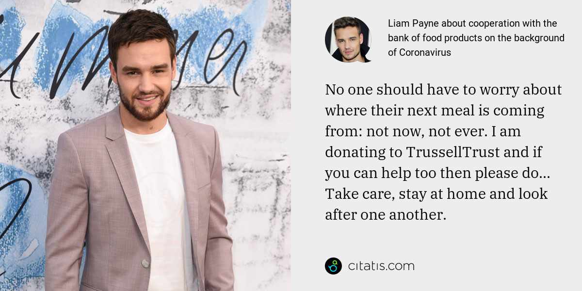 Liam Payne: No one should have to worry about where their next meal is coming from: not now, not ever. I am donating to TrussellTrust and if you can help too then please do... Take care, stay at home and look after one another.
