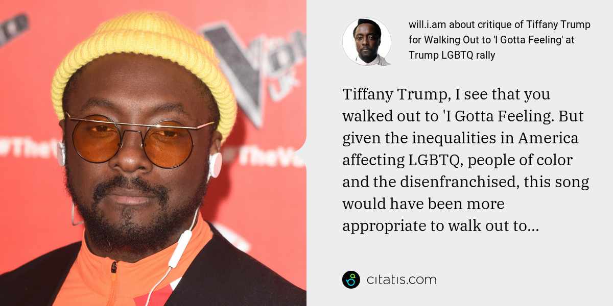 will.i.am: Tiffany Trump, I see that you walked out to 'I Gotta Feeling. But given the inequalities in America affecting LGBTQ, people of color and the disenfranchised, this song would have been more appropriate to walk out to...