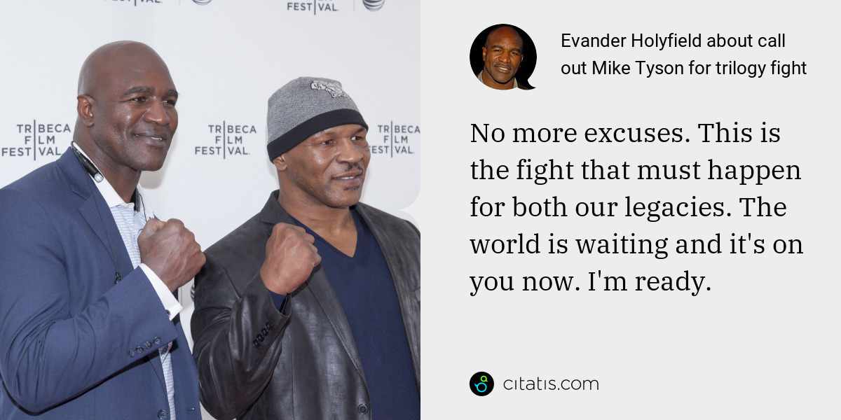 Evander Holyfield: No more excuses. This is the fight that must happen for both our legacies. The world is waiting and it's on you now. I'm ready.