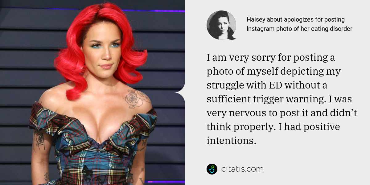 Halsey: I am very sorry for posting a photo of myself depicting my struggle with ED without a sufficient trigger warning. I was very nervous to post it and didn’t think properly. I had positive intentions.