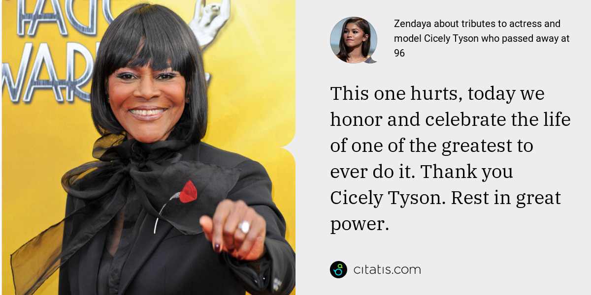 Zendaya: This one hurts, today we honor and celebrate the life of one of the greatest to ever do it. Thank you Cicely Tyson. Rest in great power.
