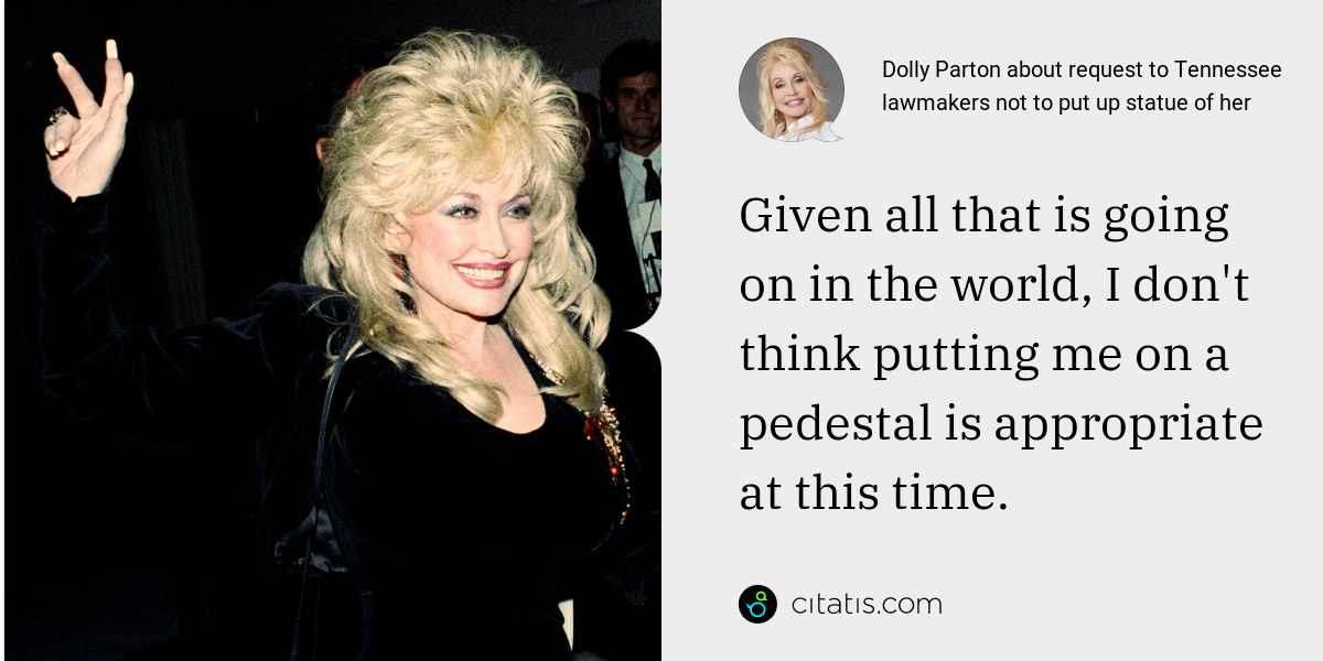 Dolly Parton: Given all that is going on in the world, I don't think putting me on a pedestal is appropriate at this time.