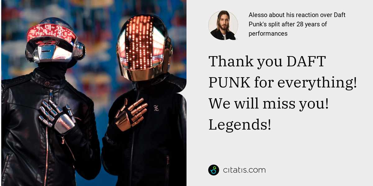 Alesso: Thank you DAFT PUNK for everything! We will miss you! Legends!