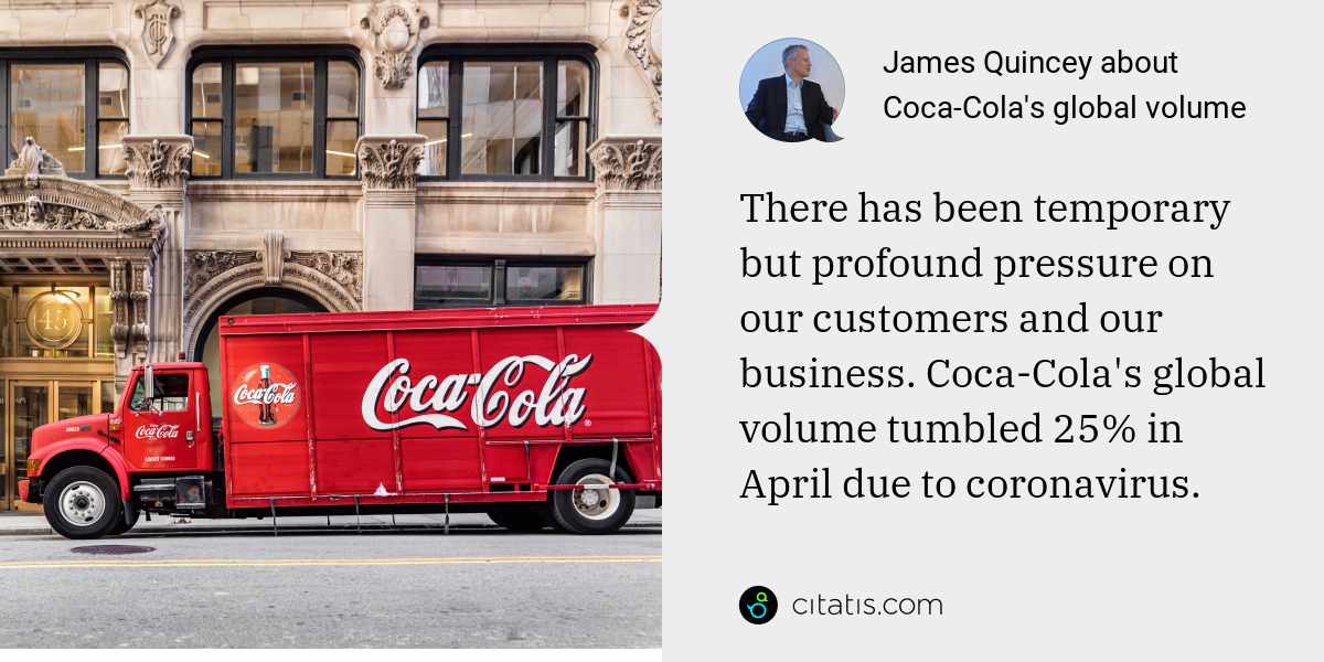 James Quincey: There has been temporary but profound pressure on our customers and our business. Coca-Cola's global volume tumbled 25% in April due to coronavirus.