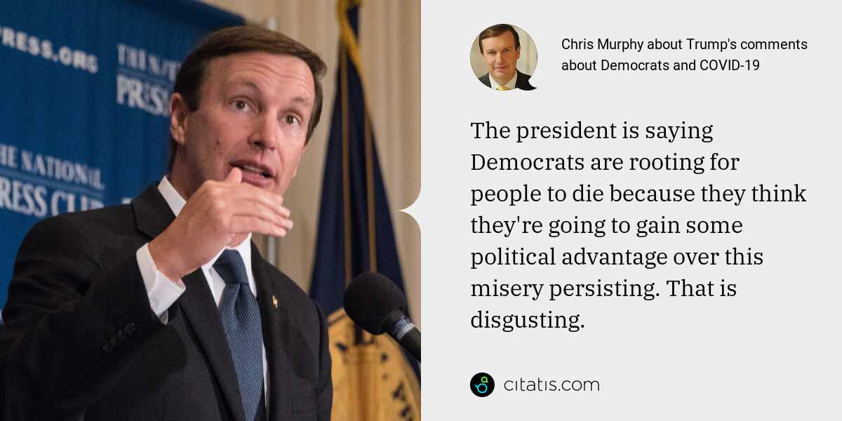 Chris Murphy: The president is saying Democrats are rooting for people to die because they think they're going to gain some political advantage over this misery persisting. That is disgusting.