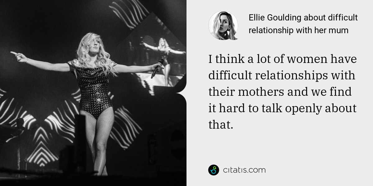 Ellie Goulding: I think a lot of women have difficult relationships with their mothers and we find it hard to talk openly about that.
