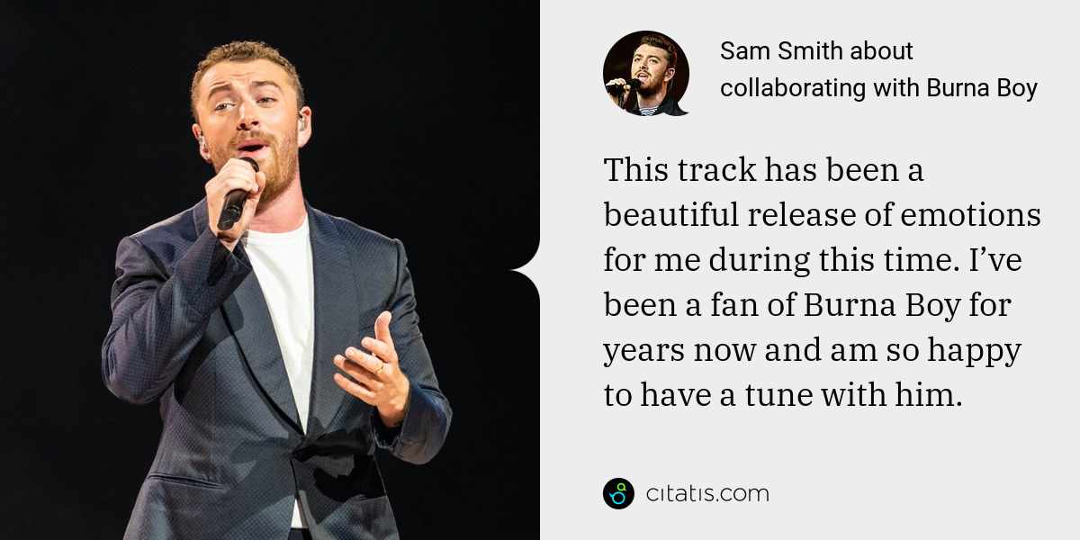 Sam Smith: This track has been a beautiful release of emotions for me during this time. I’ve been a fan of Burna Boy for years now and am so happy to have a tune with him.