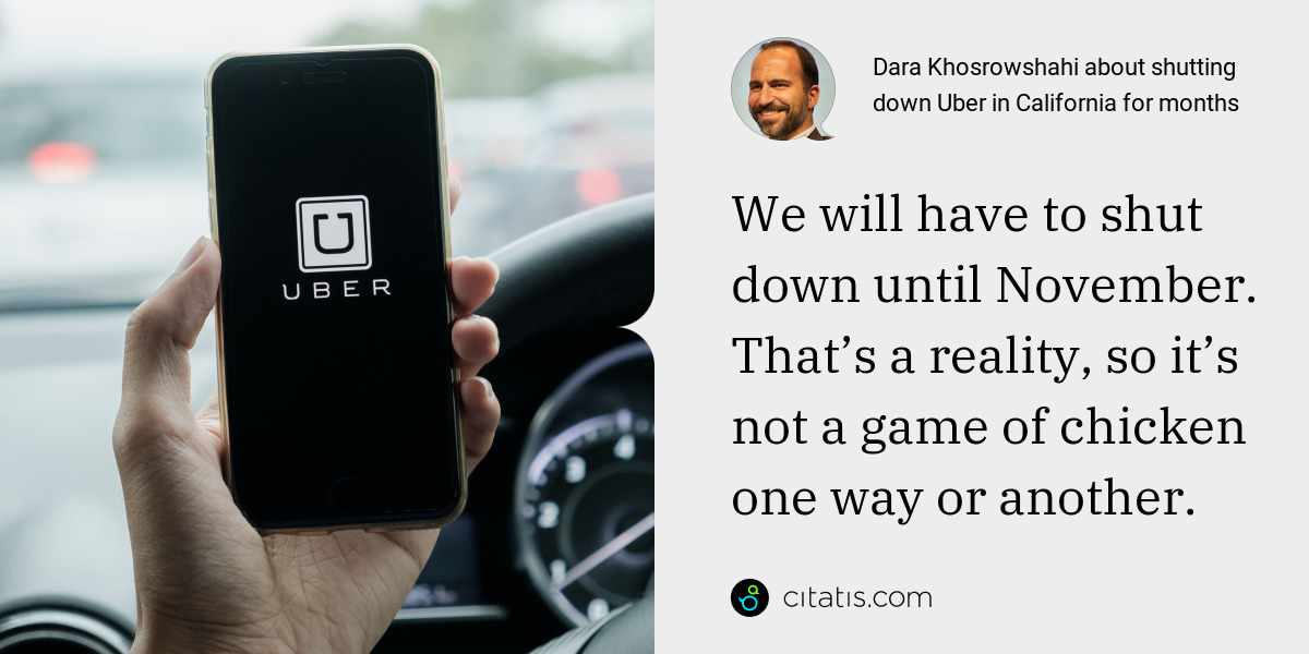 Dara Khosrowshahi: We will have to shut down until November. That’s a reality, so it’s not a game of chicken one way or another.