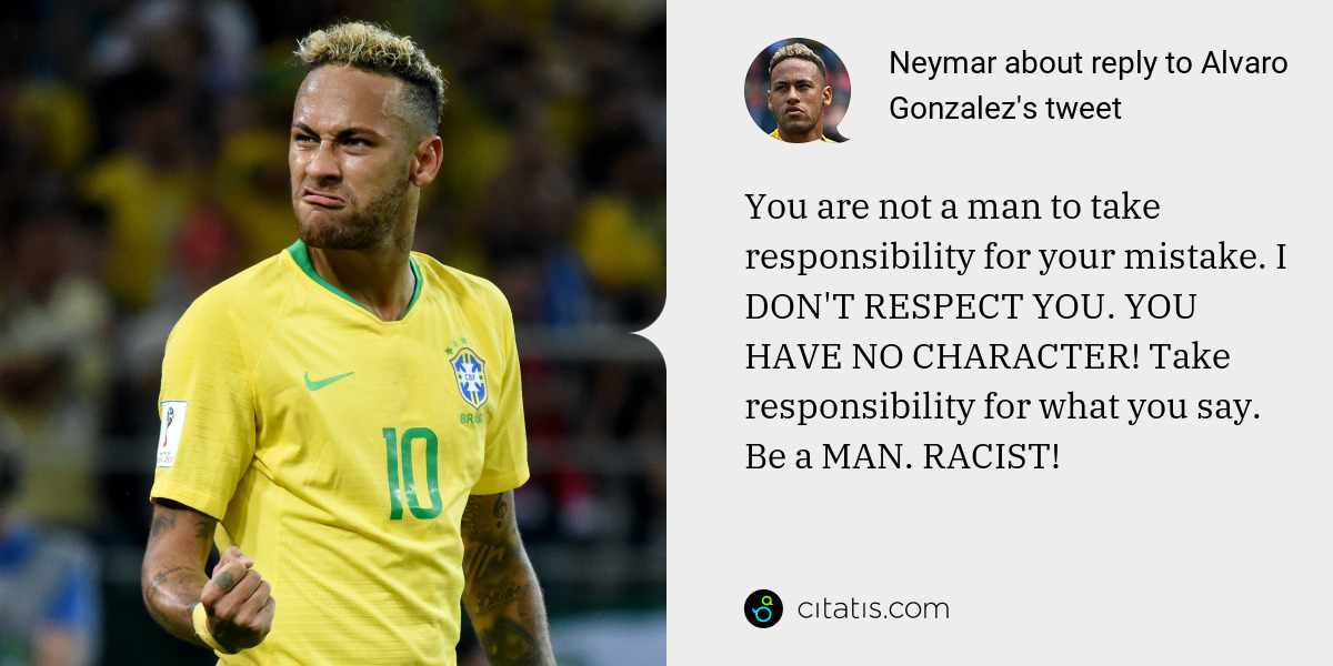 Neymar: You are not a man to take responsibility for your mistake. I DON'T RESPECT YOU. YOU HAVE NO CHARACTER! Take responsibility for what you say. Be a MAN. RACIST!