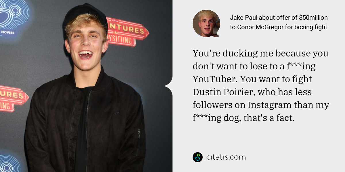 Jake Paul: You're ducking me because you don't want to lose to a f***ing YouTuber. You want to fight Dustin Poirier, who has less followers on Instagram than my f***ing dog, that's a fact.