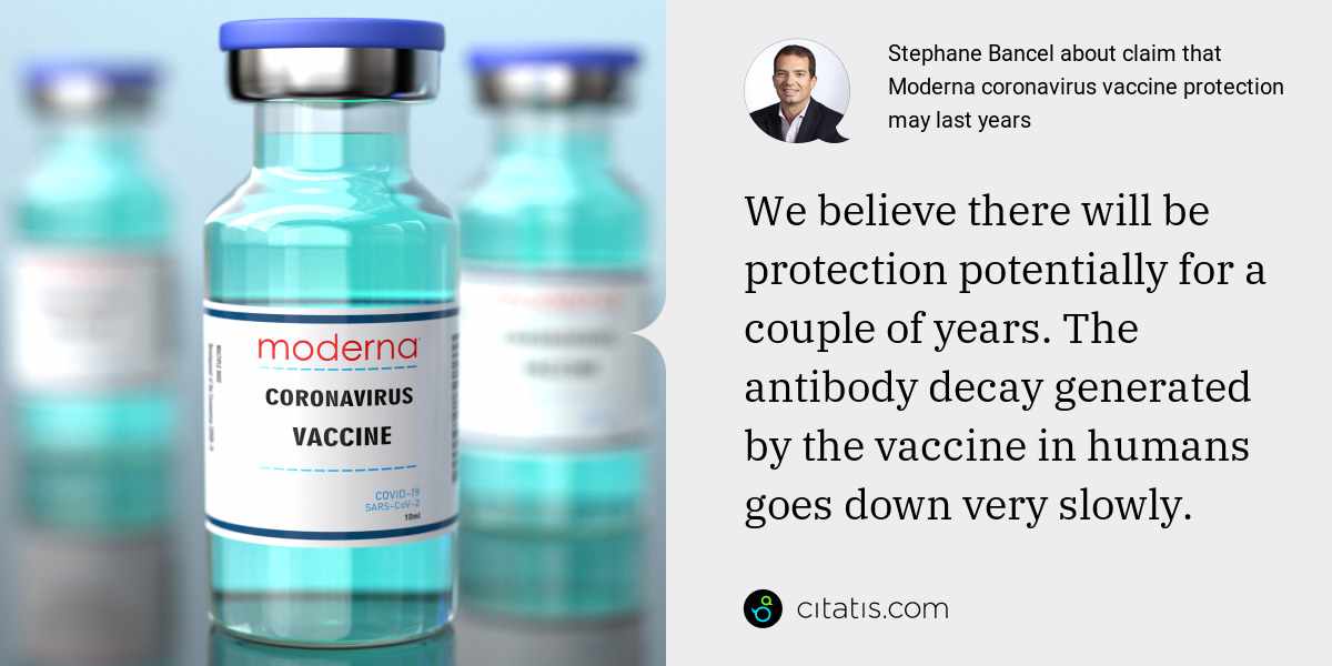 Stephane Bancel: We believe there will be protection potentially for a couple of years. The antibody decay generated by the vaccine in humans goes down very slowly.