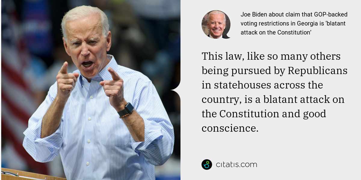 Joe Biden: This law, like so many others being pursued by Republicans in statehouses across the country, is a blatant attack on the Constitution and good conscience.