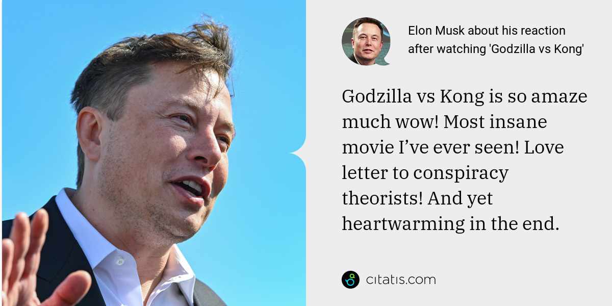Elon Musk: Godzilla vs Kong is so amaze much wow! Most insane movie I’ve ever seen! Love letter to conspiracy theorists! And yet heartwarming in the end.
