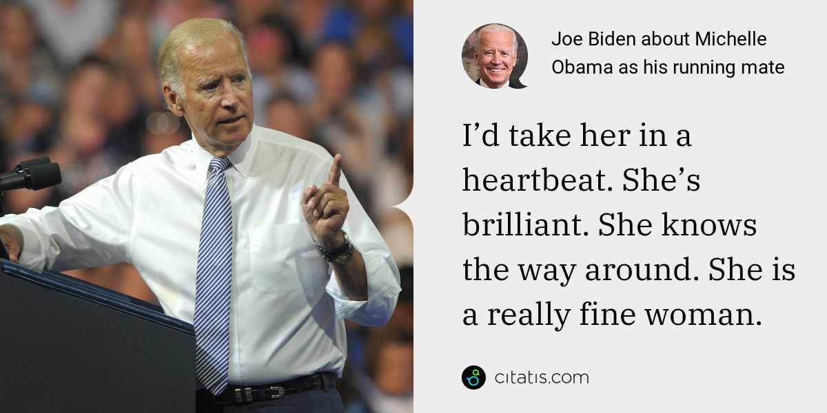 Joe Biden: I’d take her in a heartbeat. She’s brilliant. She knows the way around. She is a really fine woman.