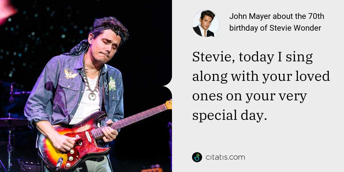 John Mayer: Stevie, today I sing along with your loved ones on your very special day.
