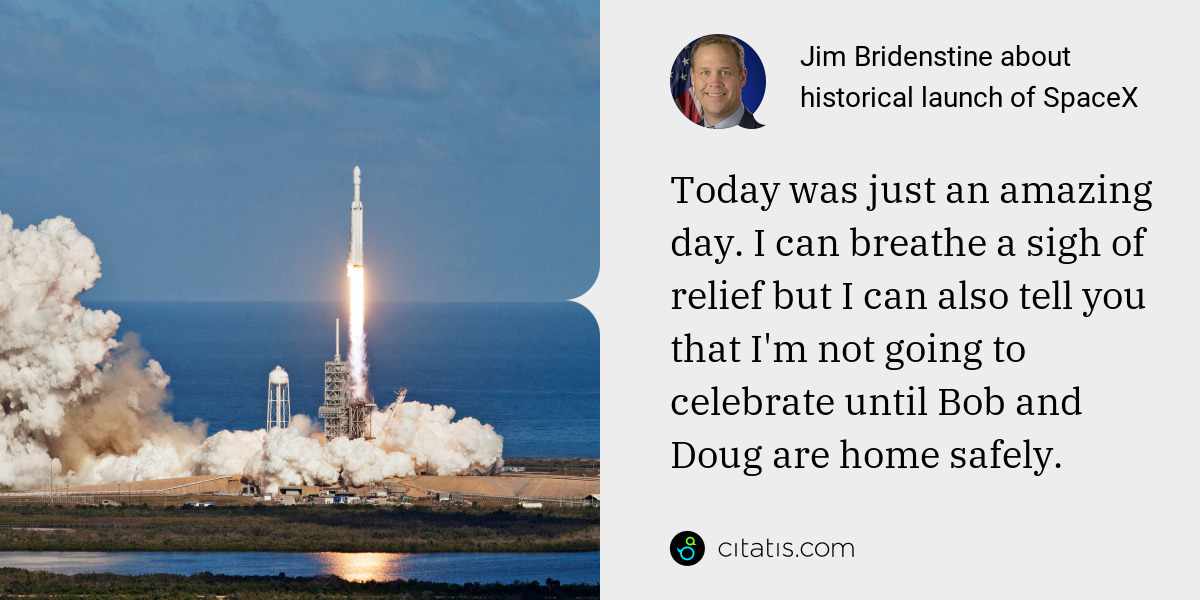 Jim Bridenstine: Today was just an amazing day. I can breathe a sigh of relief but I can also tell you that I'm not going to celebrate until Bob and Doug are home safely.