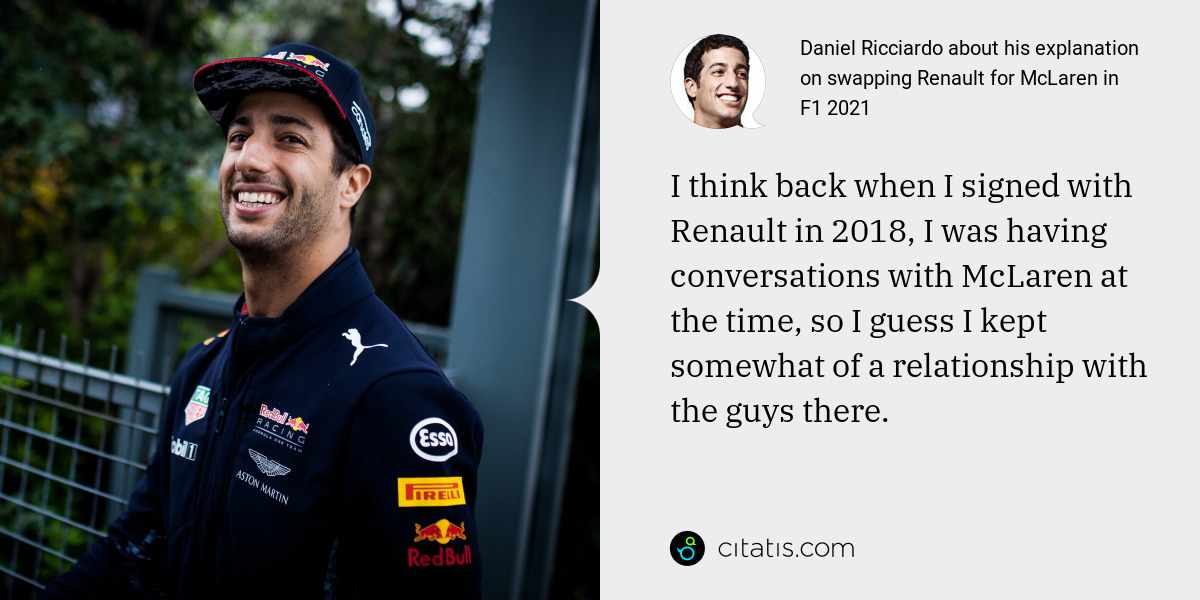 Daniel Ricciardo: I think back when I signed with Renault in 2018, I was having conversations with McLaren at the time, so I guess I kept somewhat of a relationship with the guys there.