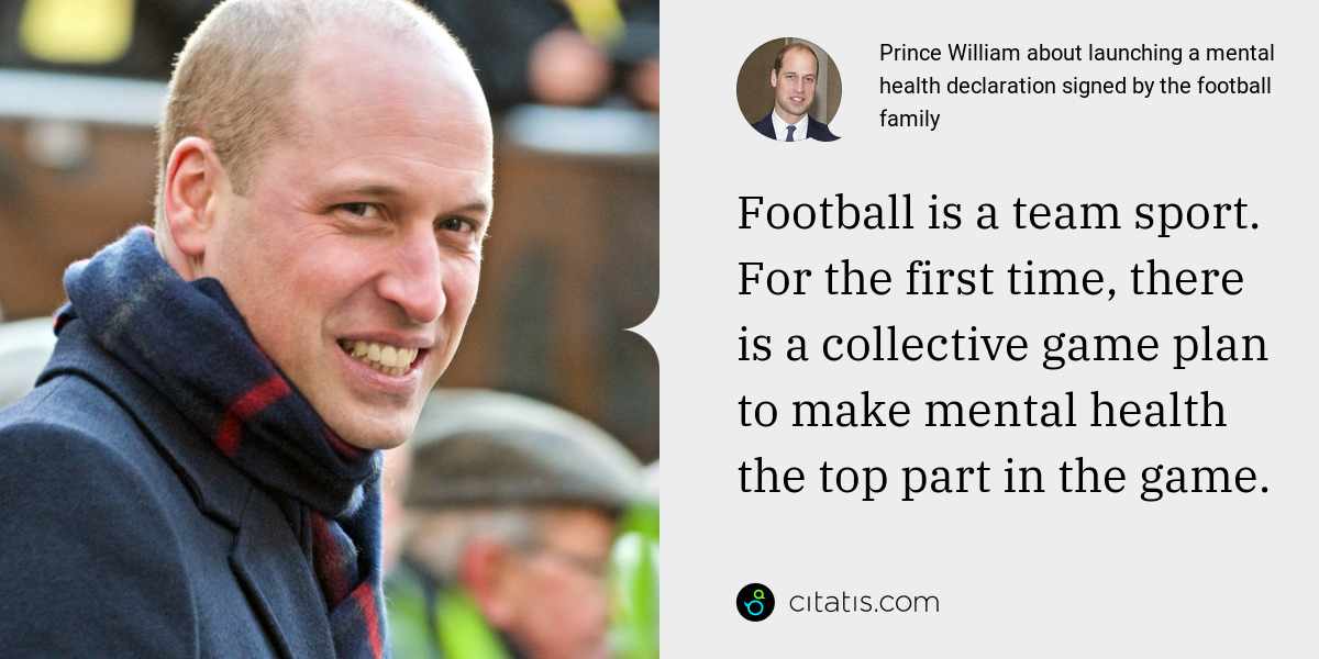 Prince William: Football is a team sport. For the first time, there is a collective game plan to make mental health the top part in the game.
