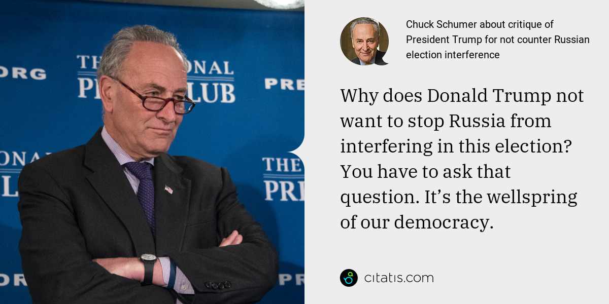 Chuck Schumer: Why does Donald Trump not want to stop Russia from interfering in this election? You have to ask that question. It’s the wellspring of our democracy.