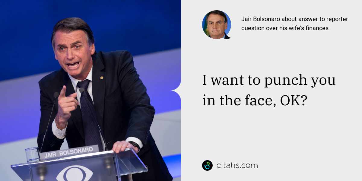 Jair Bolsonaro: I want to punch you in the face, OK?