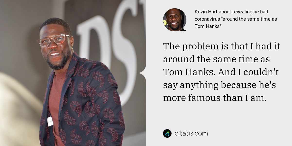 Kevin Hart: The problem is that I had it around the same time as Tom Hanks. And I couldn't say anything because he's more famous than I am.