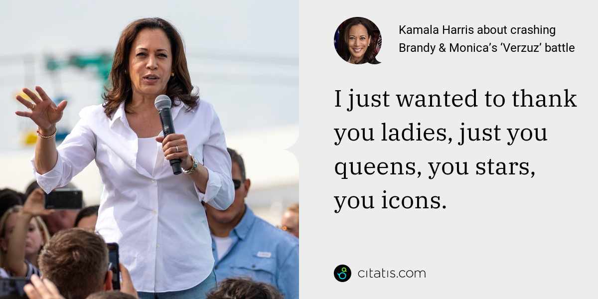 Kamala Harris: I just wanted to thank you ladies, just you queens, you stars, you icons.