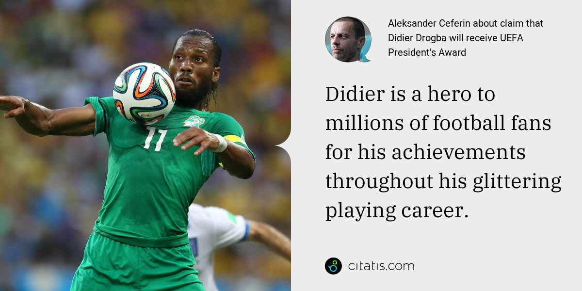 Aleksander Ceferin: Didier is a hero to millions of football fans for his achievements throughout his glittering playing career.