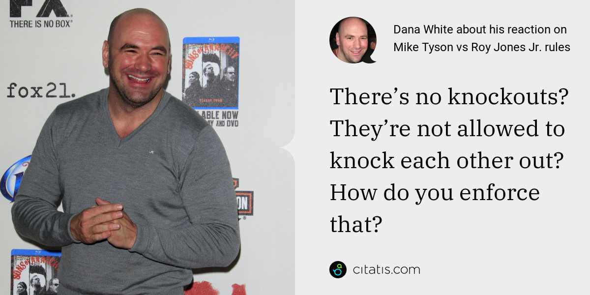 Dana White: There’s no knockouts? They’re not allowed to knock each other out? How do you enforce that?
