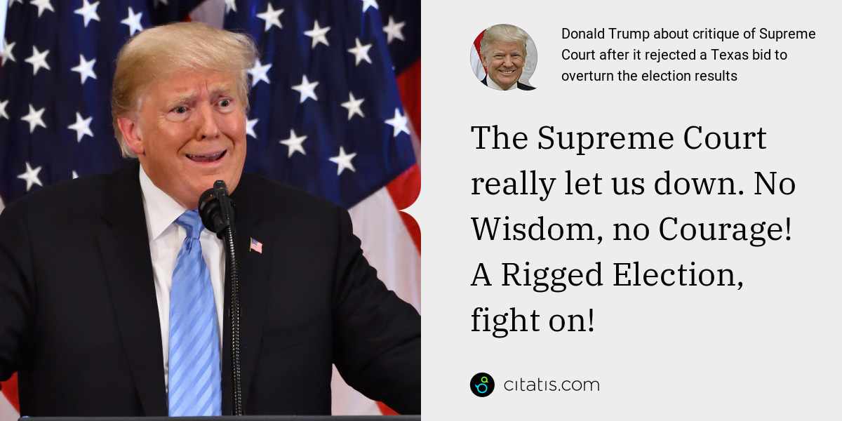 Donald Trump: The Supreme Court really let us down. No Wisdom, no Courage! A Rigged Election, fight on!