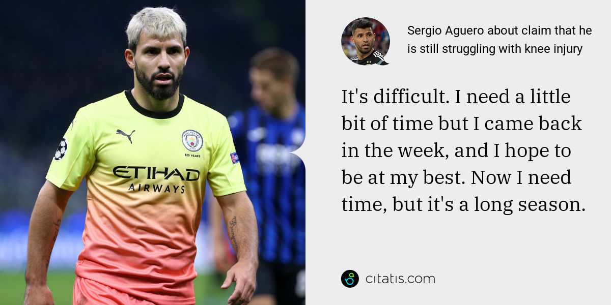 Sergio Aguero: It's difficult. I need a little bit of time but I came back in the week, and I hope to be at my best. Now I need time, but it's a long season.