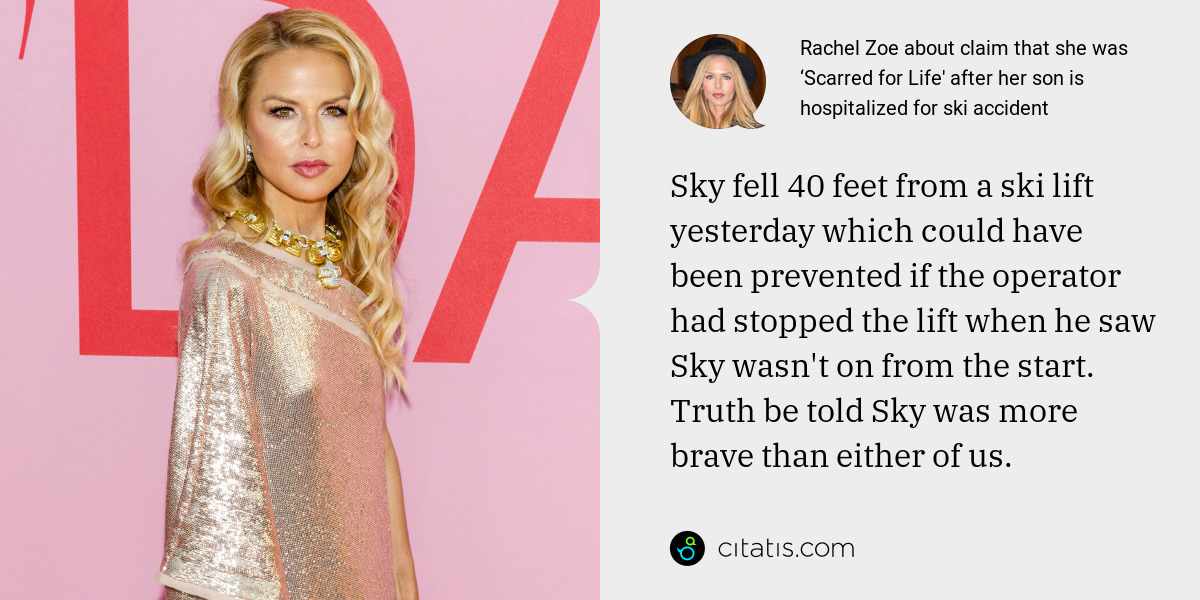 Rachel Zoe: Sky fell 40 feet from a ski lift yesterday which could have been prevented if the operator had stopped the lift when he saw Sky wasn't on from the start. Truth be told Sky was more brave than either of us.